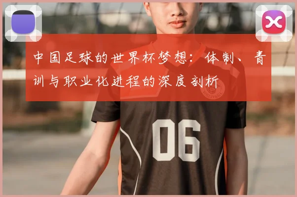 中国足球的世界杯梦想:体制、青训与职业化进程的深度剖析