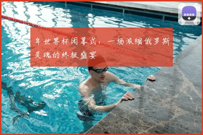 年世界杯闭幕式,一场浓缩俄罗斯灵魂的终极盛宴