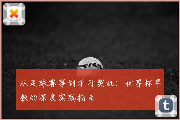 从足球赛事到学习契机:世界杯早教的深度实践指南