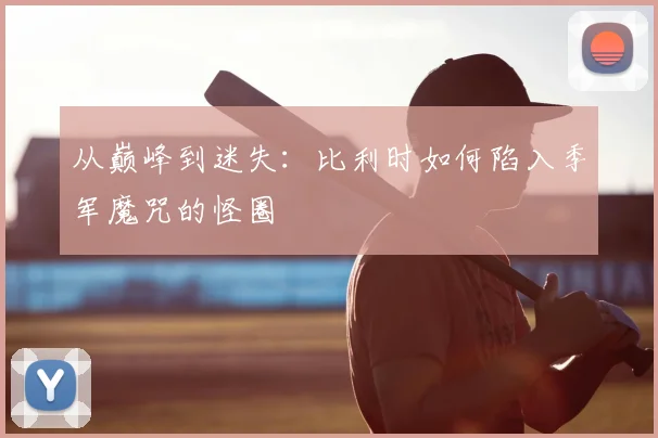 从巅峰到迷失:比利时如何陷入季军魔咒的怪圈