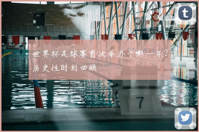 世界杯足球赛首次举办于哪一年?历史性时刻回顾