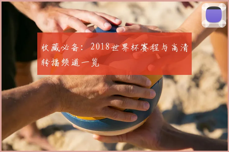 收藏必备:2018世界杯赛程与高清转播频道一览