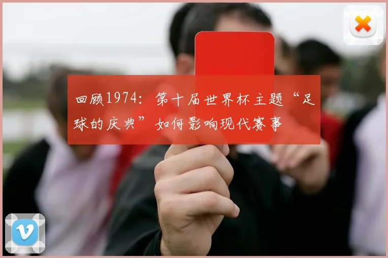 回顾1974：第十届世界杯主题“足球的庆典”如何影响现代赛事
