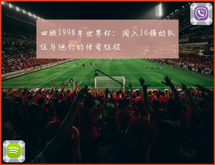 回顾1998年世界杯：闯入16强的队伍与他们的传奇征程