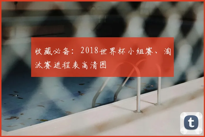收藏必备:2018世界杯小组赛、淘汰赛进程表高清图