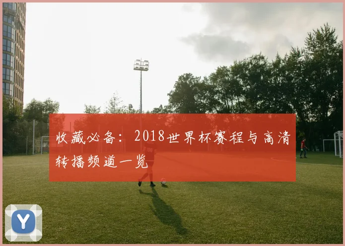 收藏必备：2018世界杯赛程与高清转播频道一览