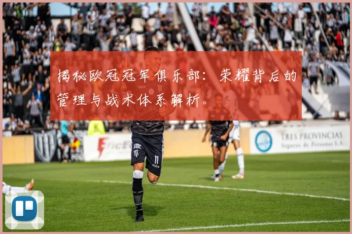 揭秘欧冠冠军俱乐部:荣耀背后的管理与战术体系解析。