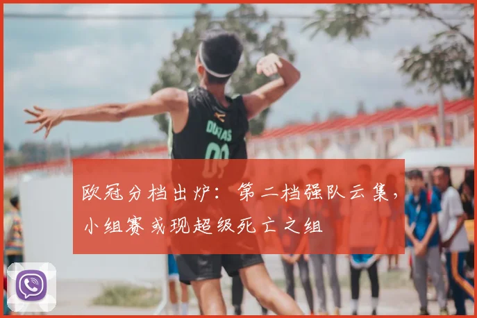 欧冠分档出炉：第二档强队云集，小组赛或现超级死亡之组