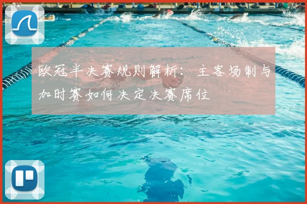 欧冠半决赛规则解析:主客场制与加时赛如何决定决赛席位