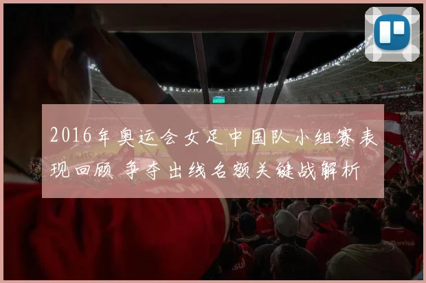 2016年奥运会女足中国队小组赛表现回顾 争夺出线名额关键战解析