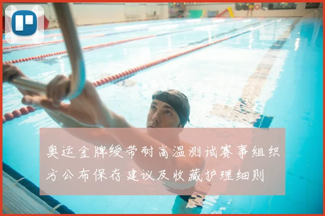 奥运金牌绶带耐高温测试赛事组织方公布保存建议及收藏护理细则