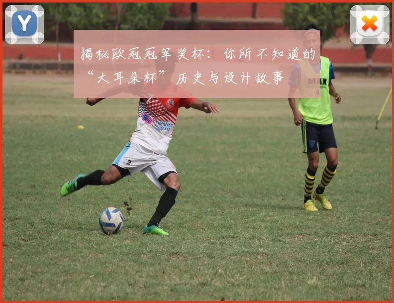 揭秘欧冠冠军奖杯：你所不知道的“大耳朵杯”历史与设计故事