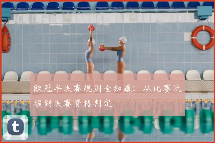 欧冠半决赛规则全知道:从比赛流程到决赛资格判定