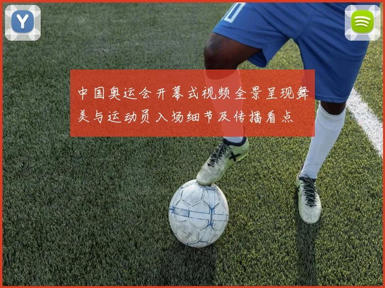 中国奥运会开幕式视频全景呈现舞美与运动员入场细节及传播看点