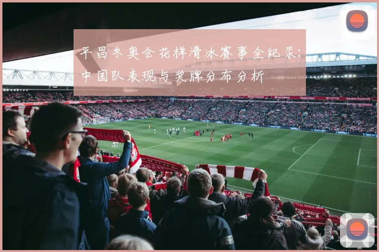 平昌冬奥会花样滑冰赛事全纪录:中国队表现与奖牌分布分析