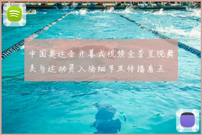 中国奥运会开幕式视频全景呈现舞美与运动员入场细节及传播看点
