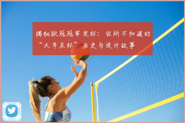 揭秘欧冠冠军奖杯：你所不知道的“大耳朵杯”历史与设计故事