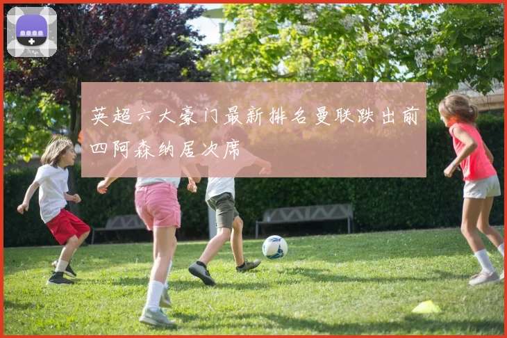 英超六大豪门最新排名曼联跌出前四阿森纳居次席