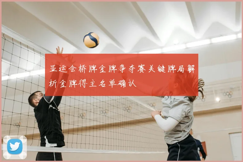 亚运会桥牌金牌争夺赛关键牌局解析金牌得主名单确认